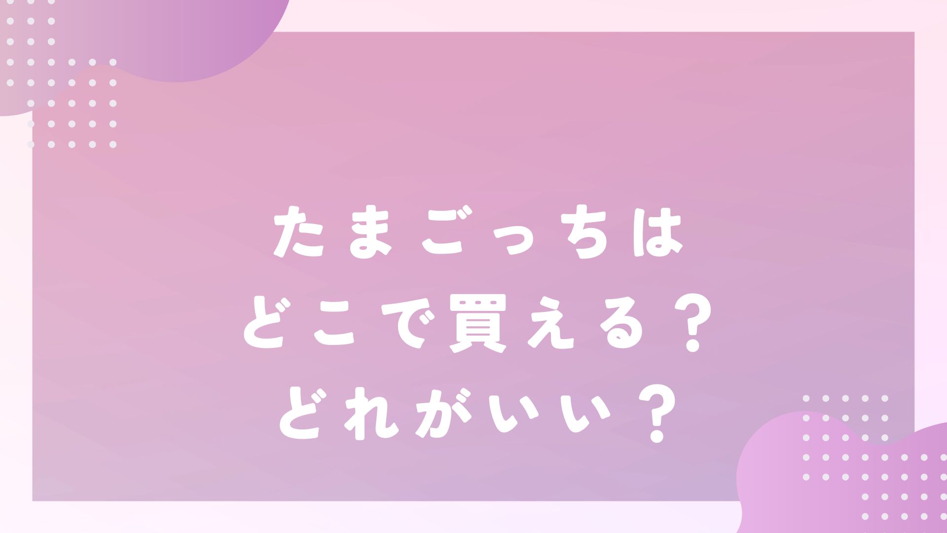 たまごっちはどこで買える？どれがいい？