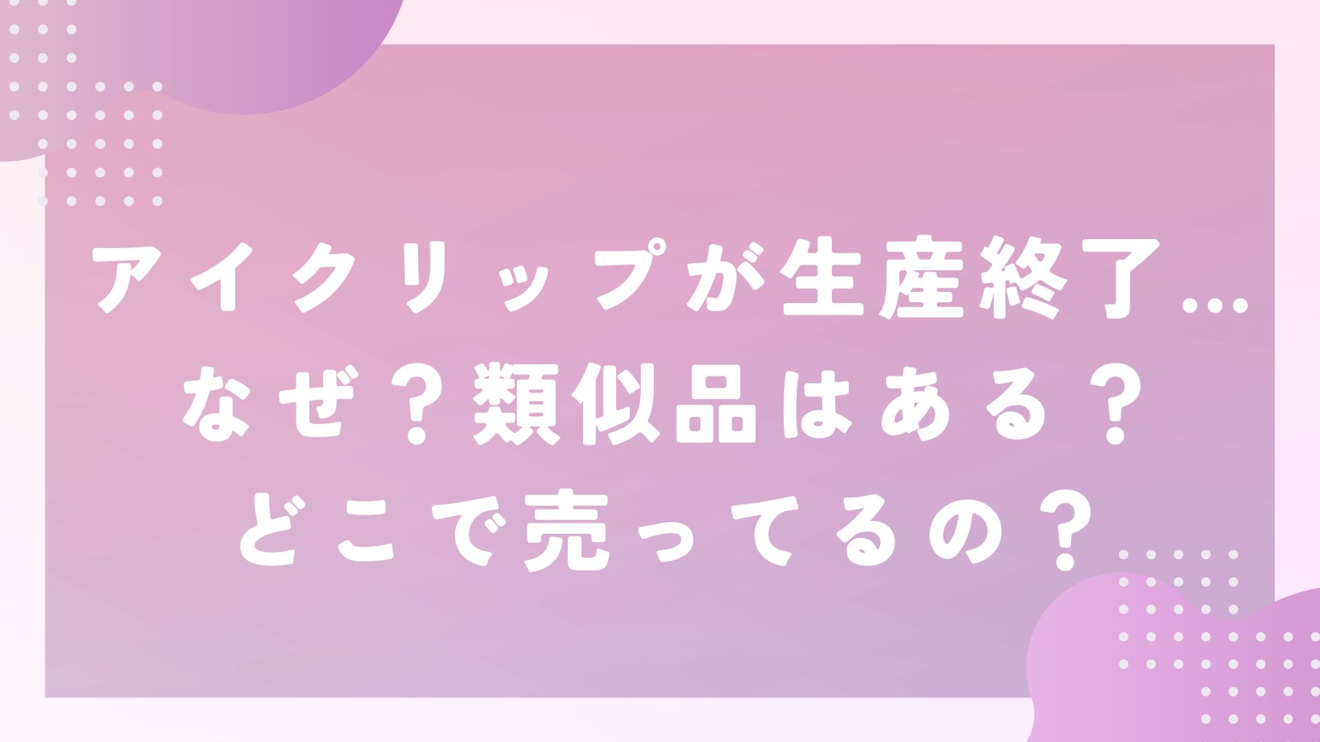 アイクリップが生産終了